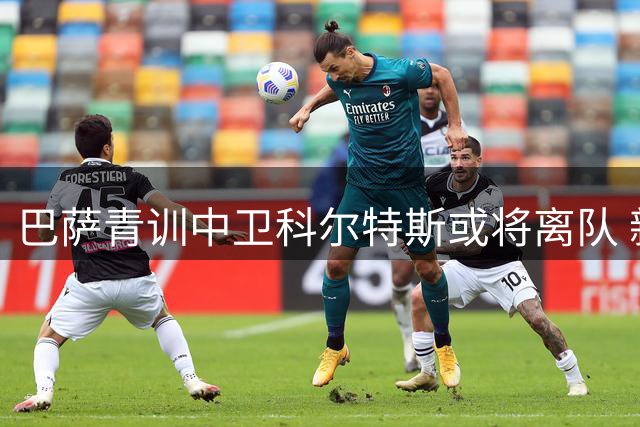 巴萨青训中卫科尔特斯或将离队 新援加盟影响其出场时间